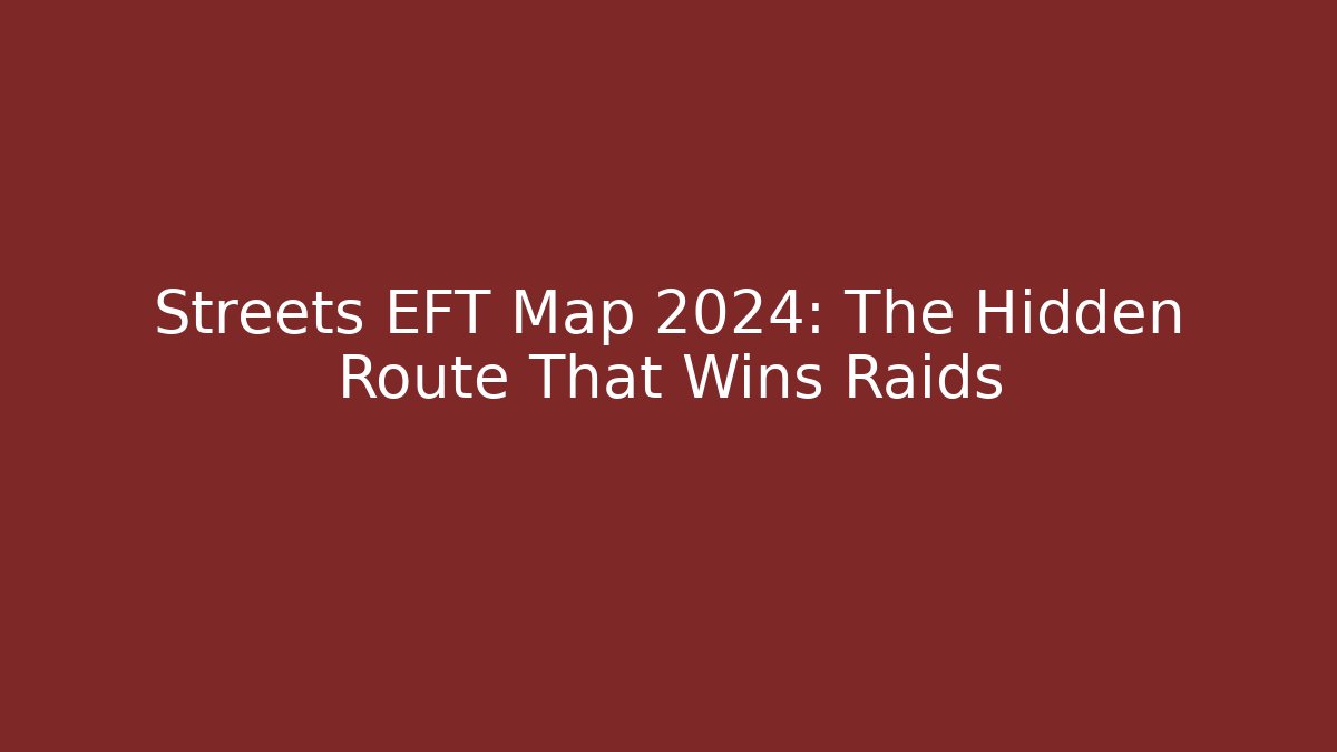 Streets EFT Map 2024: The Hidden Route That Wins Raids