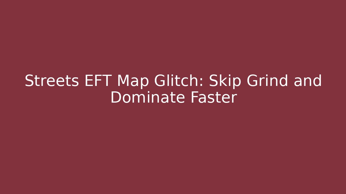 Streets EFT Map Glitch: Skip Grind and Dominate Faster