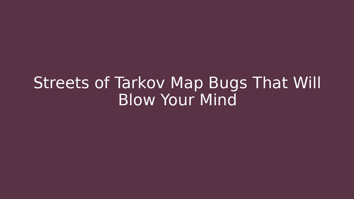 Streets of Tarkov Map Bugs That Will Blow Your Mind