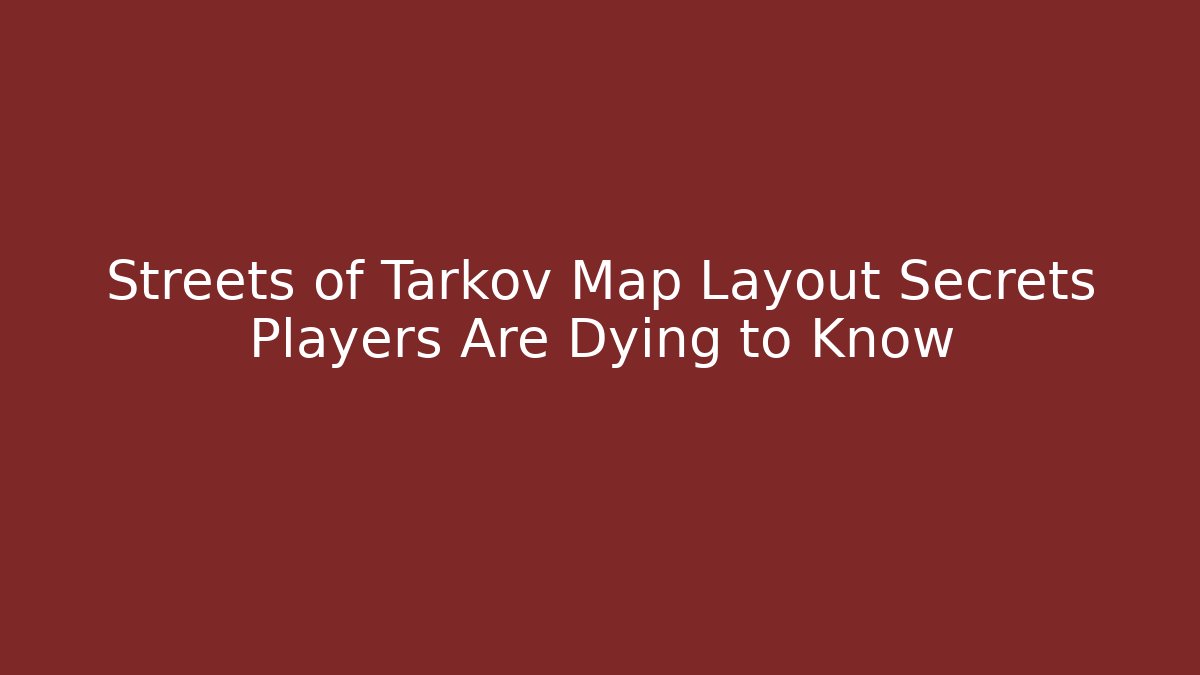 Streets of Tarkov Map Layout Secrets Players Are Dying to Know