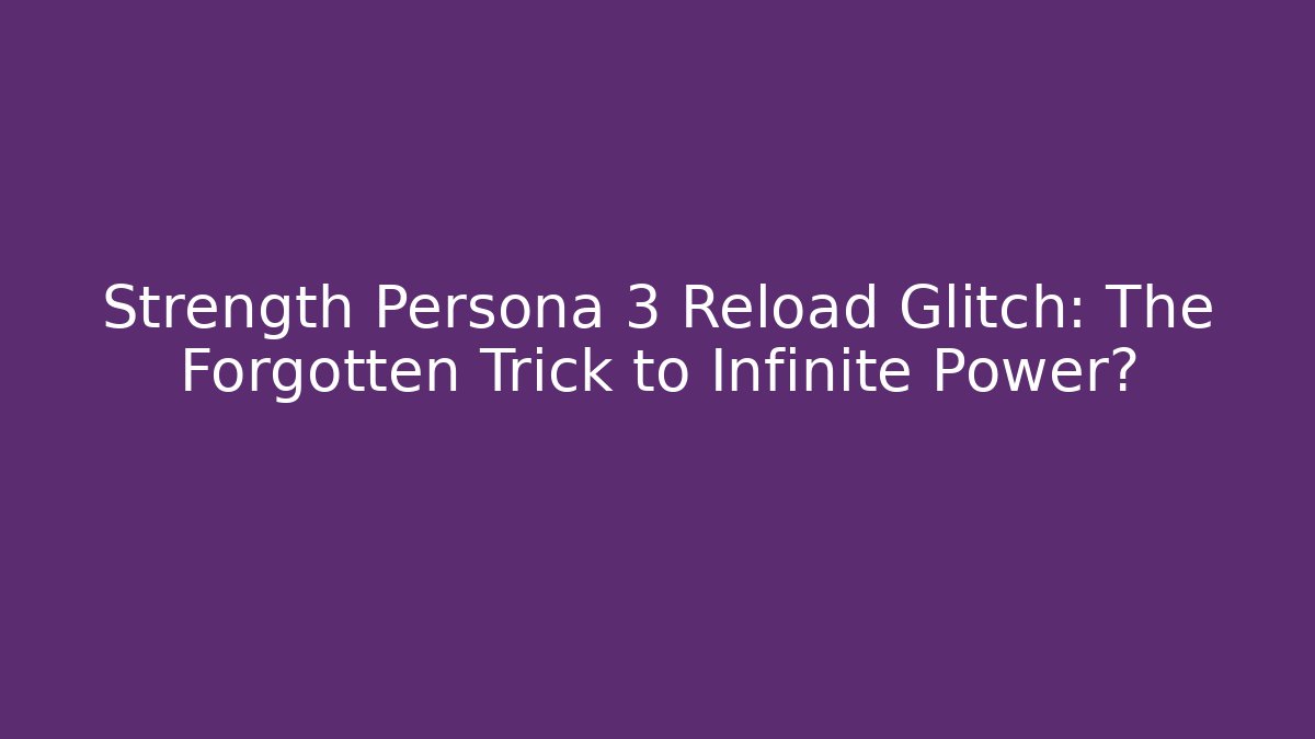 Strength Persona 3 Reload Glitch: The Forgotten Trick to Infinite Power?