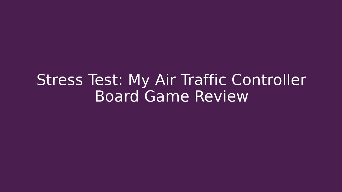 Stress Test: My Air Traffic Controller Board Game Review
