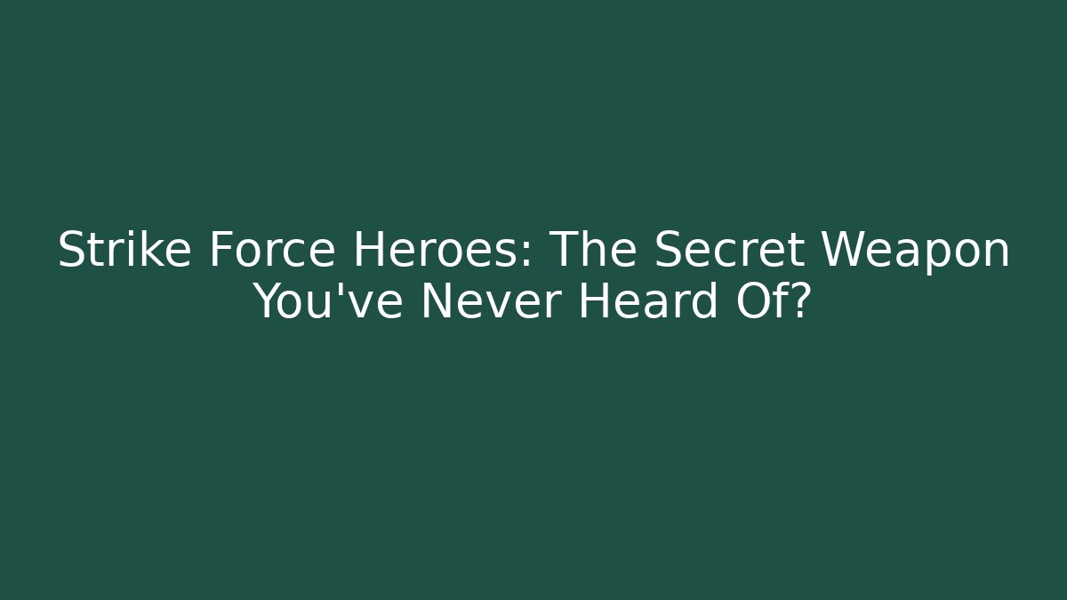 Strike Force Heroes: The Secret Weapon You’ve Never Heard Of?