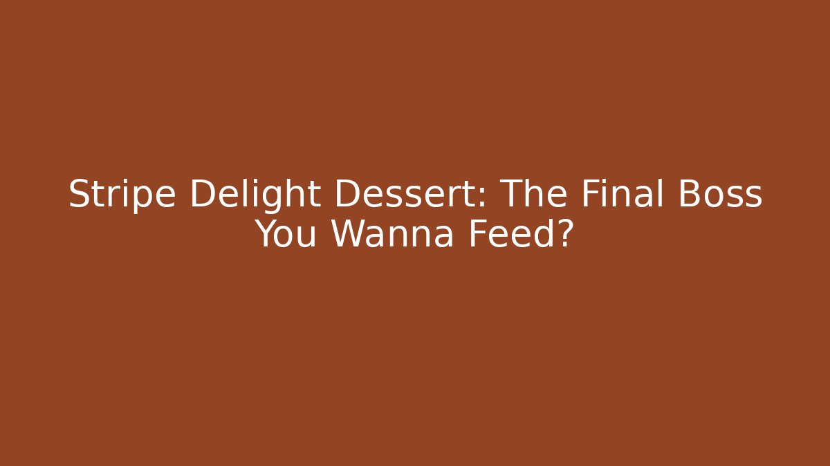 Stripe Delight Dessert: The Final Boss You Wanna Feed?
