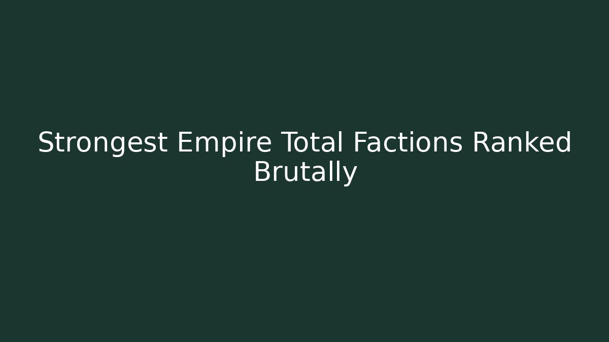 Strongest Empire Total Factions Ranked Brutally