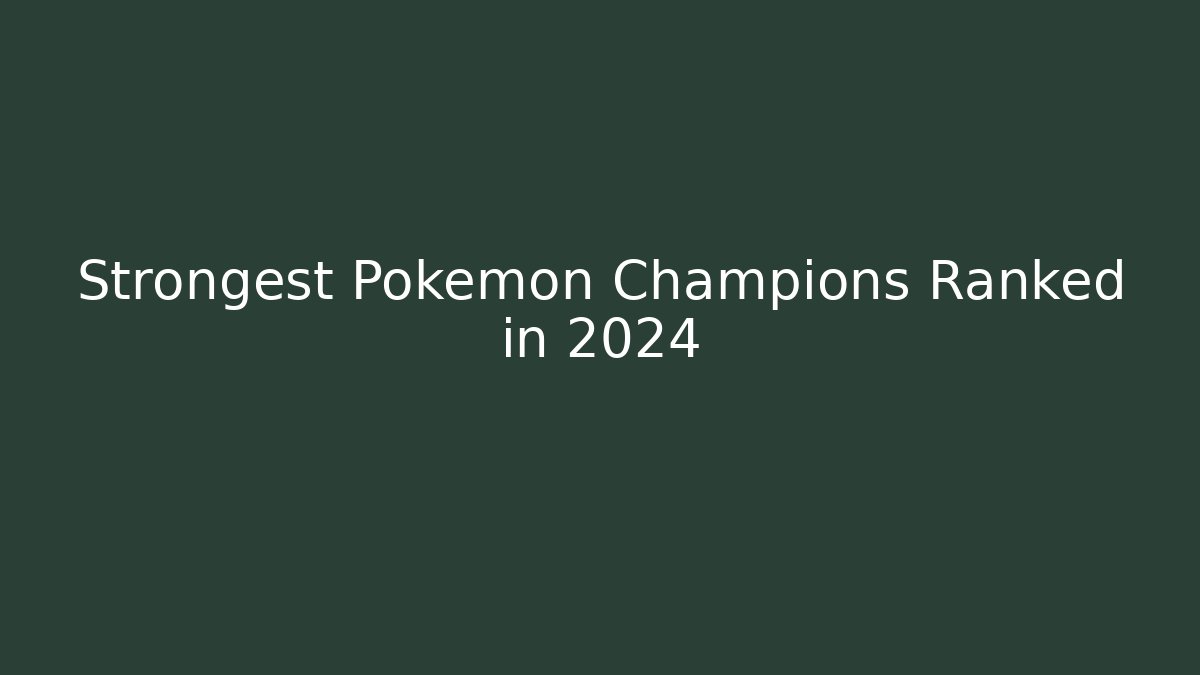 Strongest Pokemon Champions Ranked in 2024