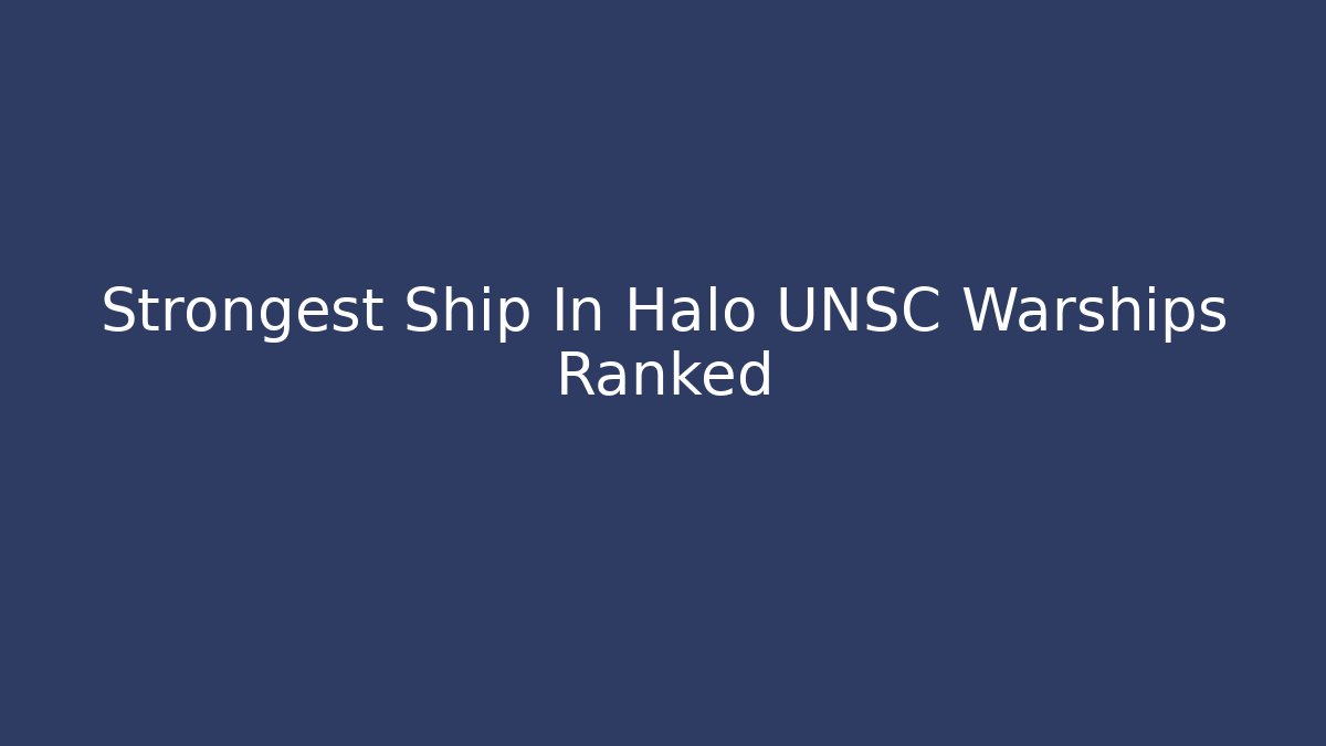 Strongest Ship In Halo UNSC Warships Ranked