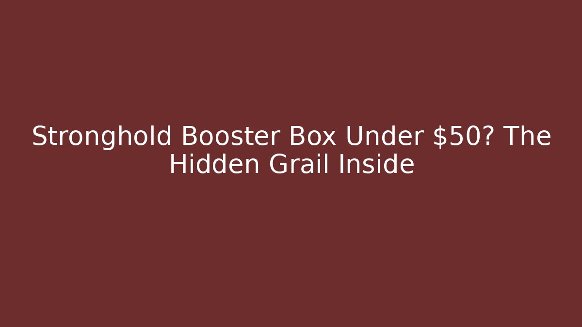 Stronghold Booster Box Under $50? The Hidden Grail Inside