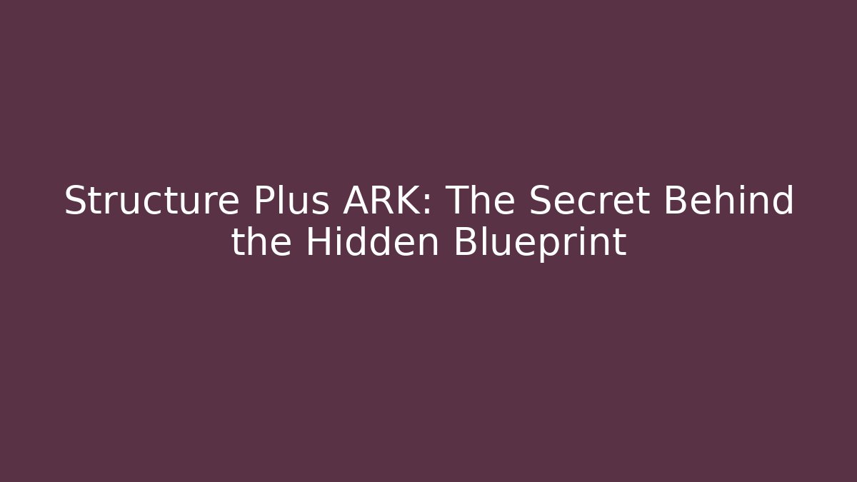 Structure Plus ARK: The Secret Behind the Hidden Blueprint