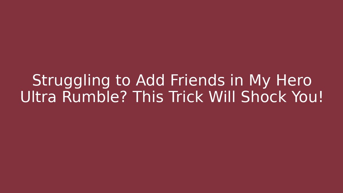 Struggling to Add Friends in My Hero Ultra Rumble? This Trick Will Shock You!