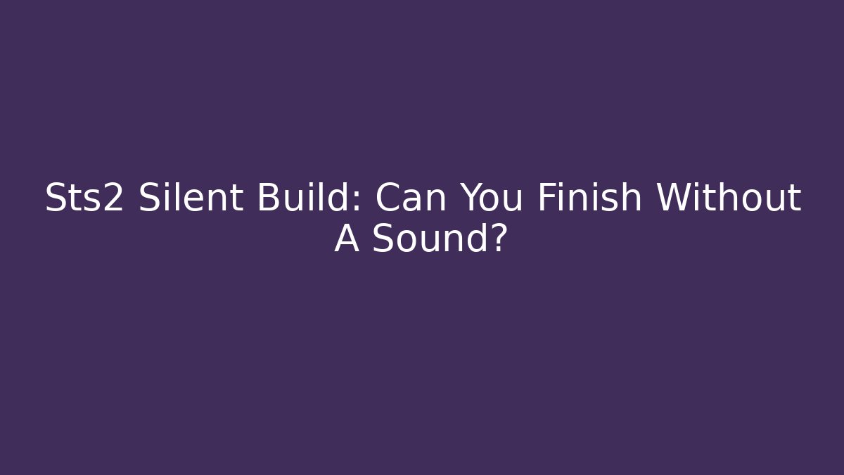 Sts2 Silent Build: Can You Finish Without A Sound?