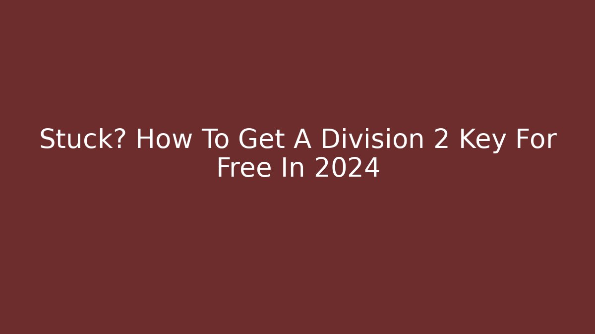 Stuck? How To Get A Division 2 Key For Free In 2024