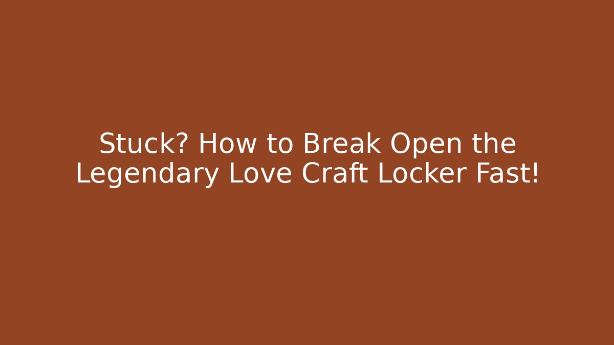 Stuck? How to Break Open the Legendary Love Craft Locker Fast!