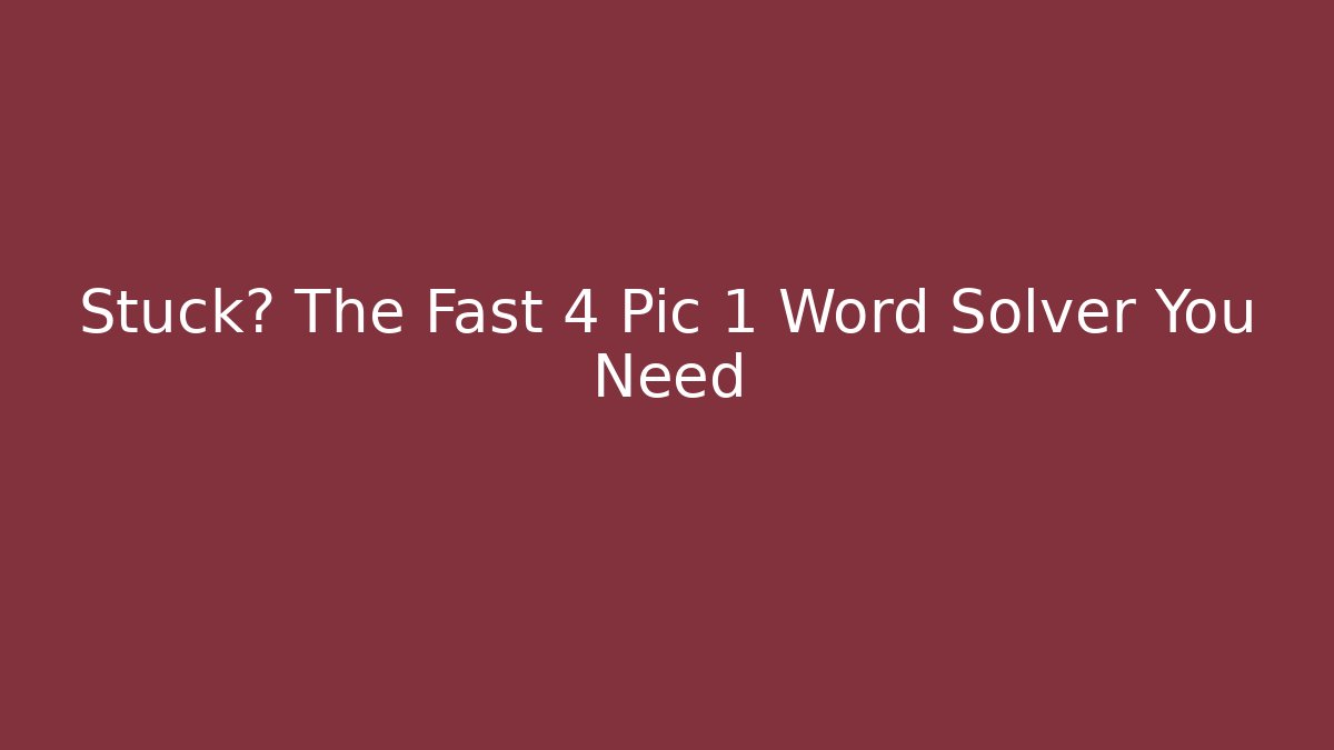 Stuck? The Fast 4 Pic 1 Word Solver You Need