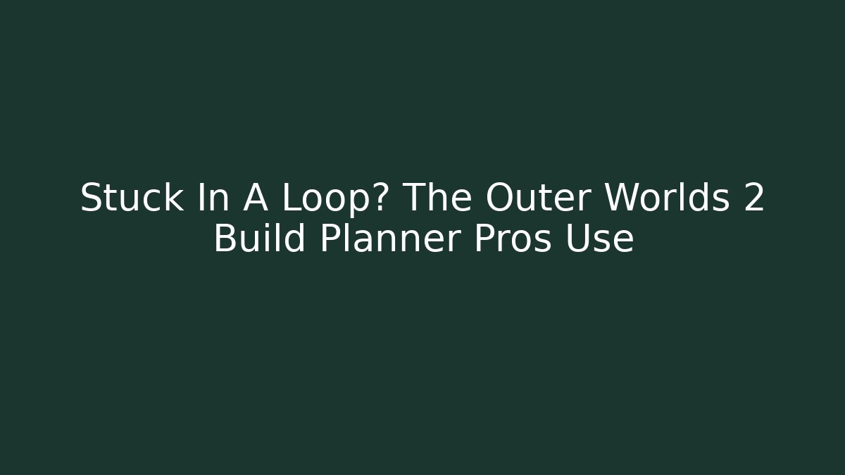Stuck In A Loop? The Outer Worlds 2 Build Planner Pros Use