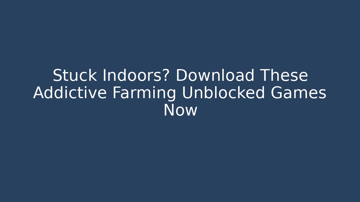 Stuck Indoors? Download These Addictive Farming Unblocked Games Now