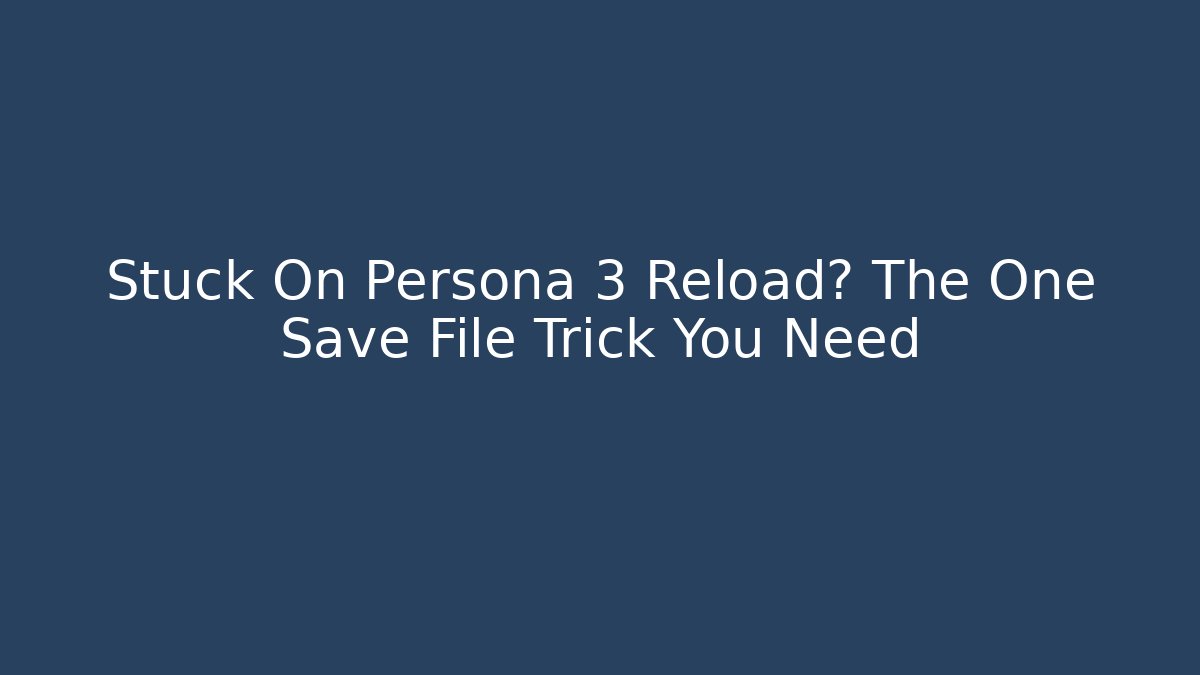 Stuck On Persona 3 Reload? The One Save File Trick You Need