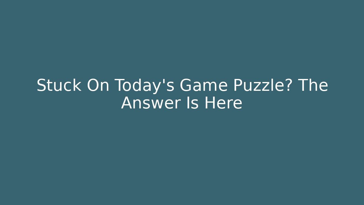 Stuck On Today's Game Puzzle? The Answer Is Here