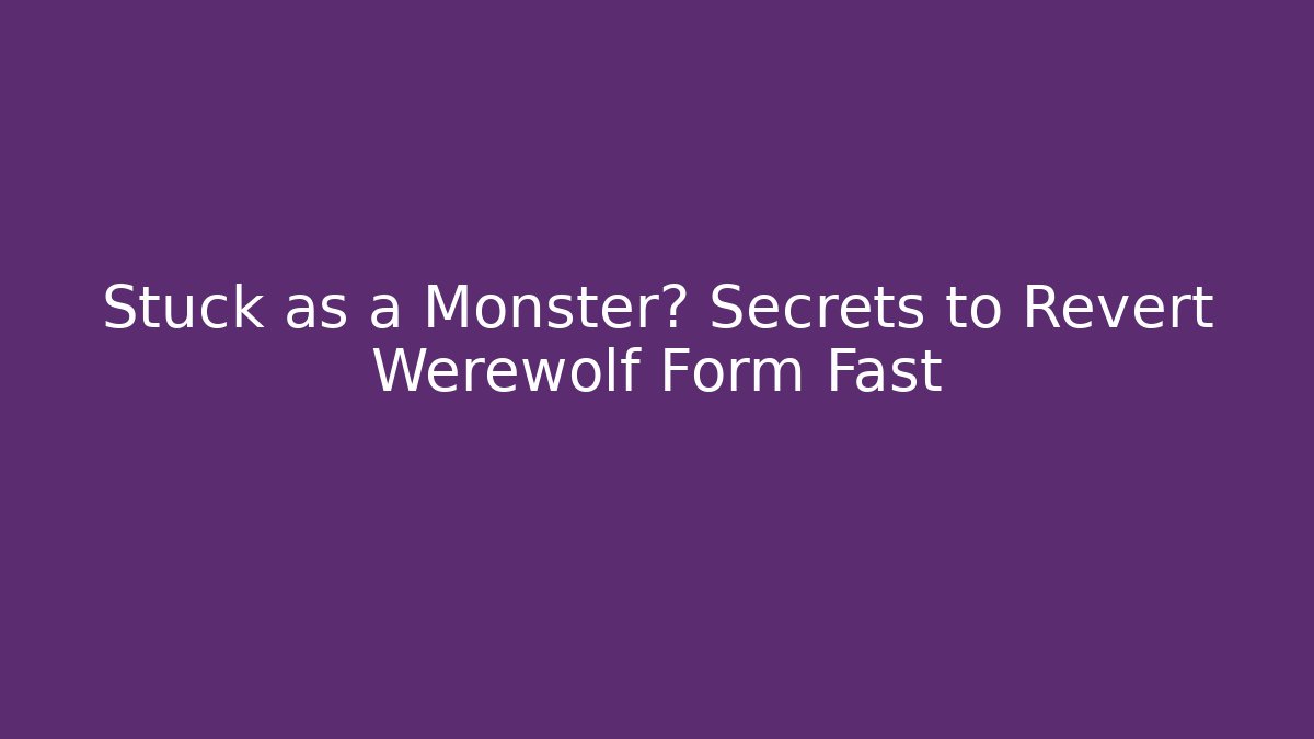 Stuck as a Monster? Secrets to Revert Werewolf Form Fast