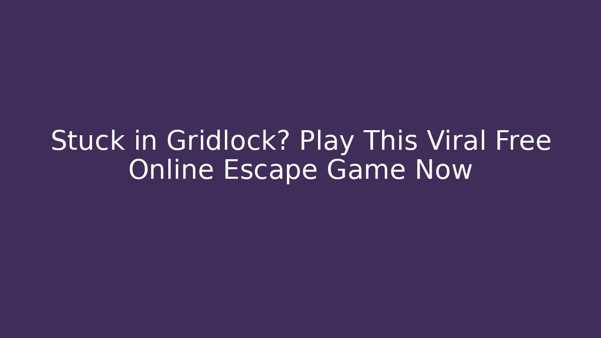 Stuck in Gridlock? Play This Viral Free Online Escape Game Now