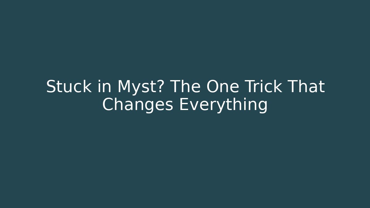 Stuck in Myst? The One Trick That Changes Everything