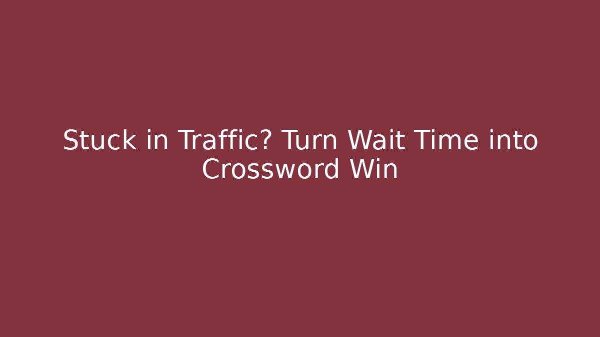 Stuck in Traffic? Turn Wait Time into Crossword Win