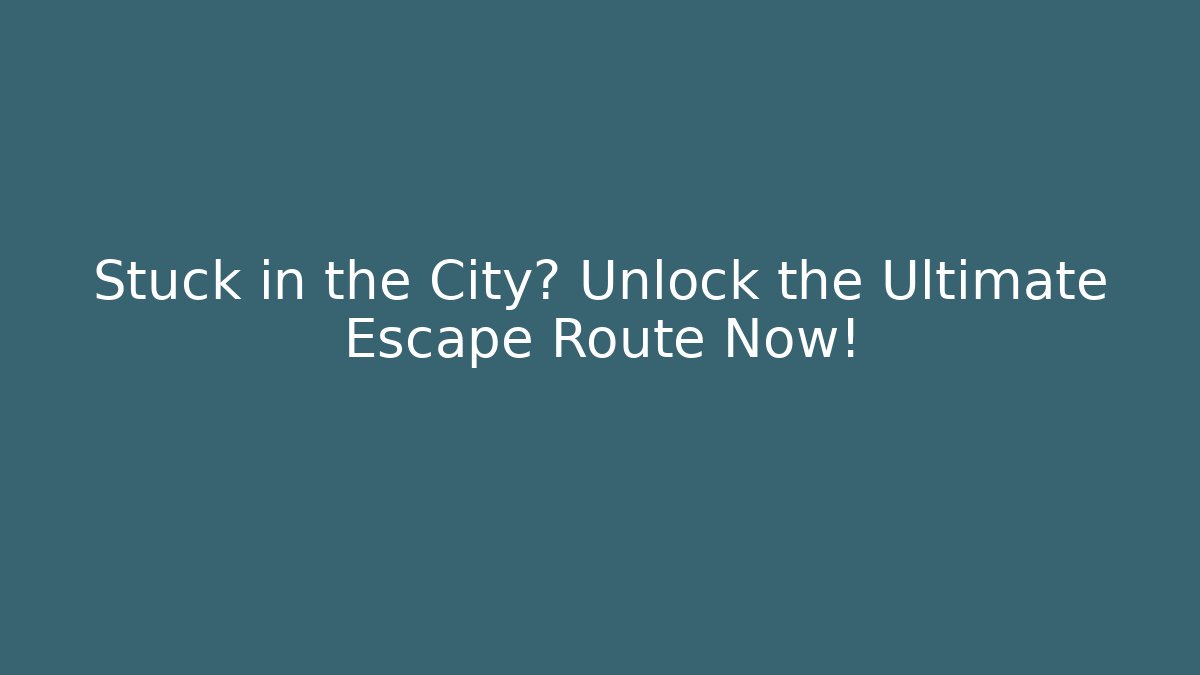 Stuck in the City? Unlock the Ultimate Escape Route Now!