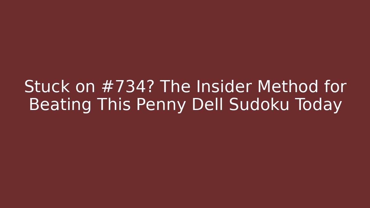 Stuck on #734? The Insider Method for Beating This Penny Dell Sudoku Today