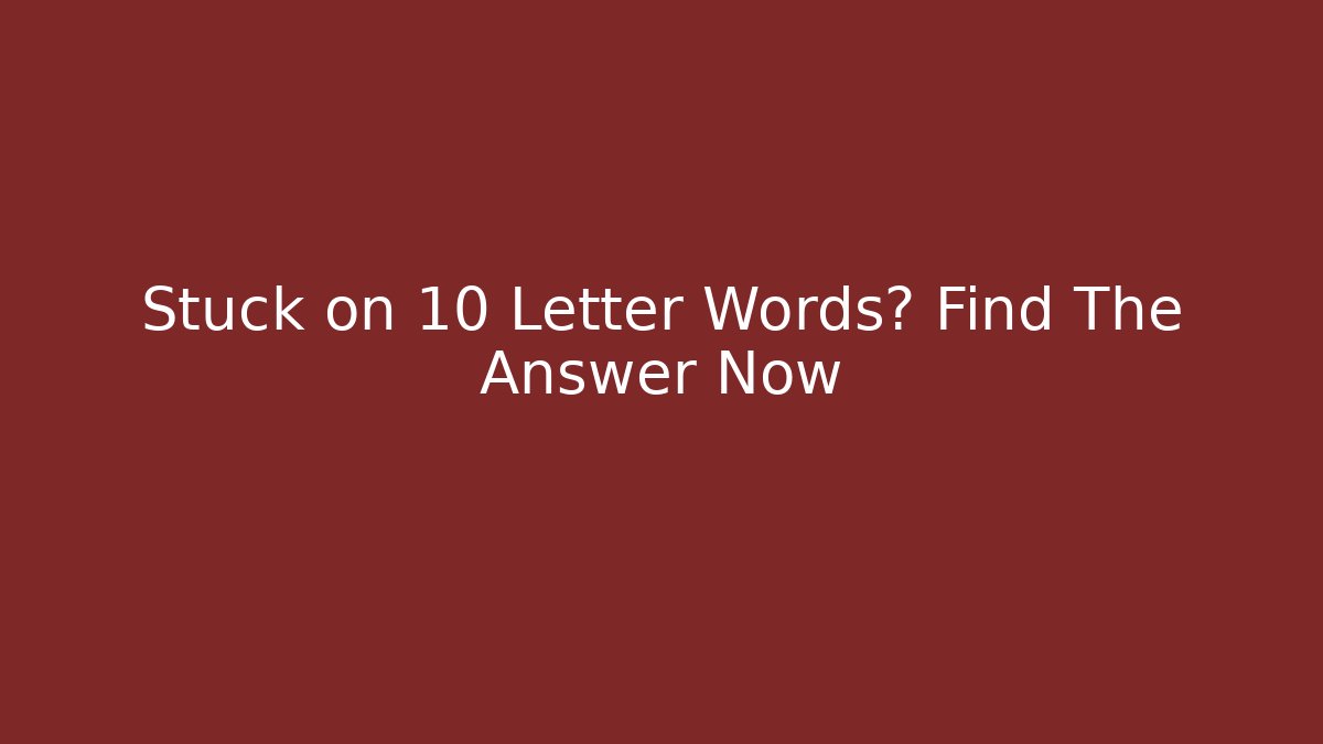 Stuck on 10 Letter Words? Find The Answer Now