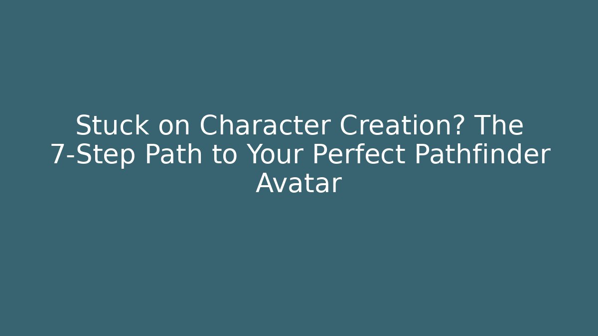 Stuck on Character Creation? The 7-Step Path to Your Perfect Pathfinder Avatar