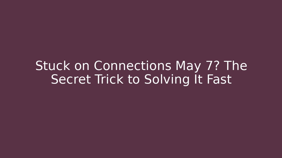 Stuck on Connections May 7? The Secret Trick to Solving It Fast