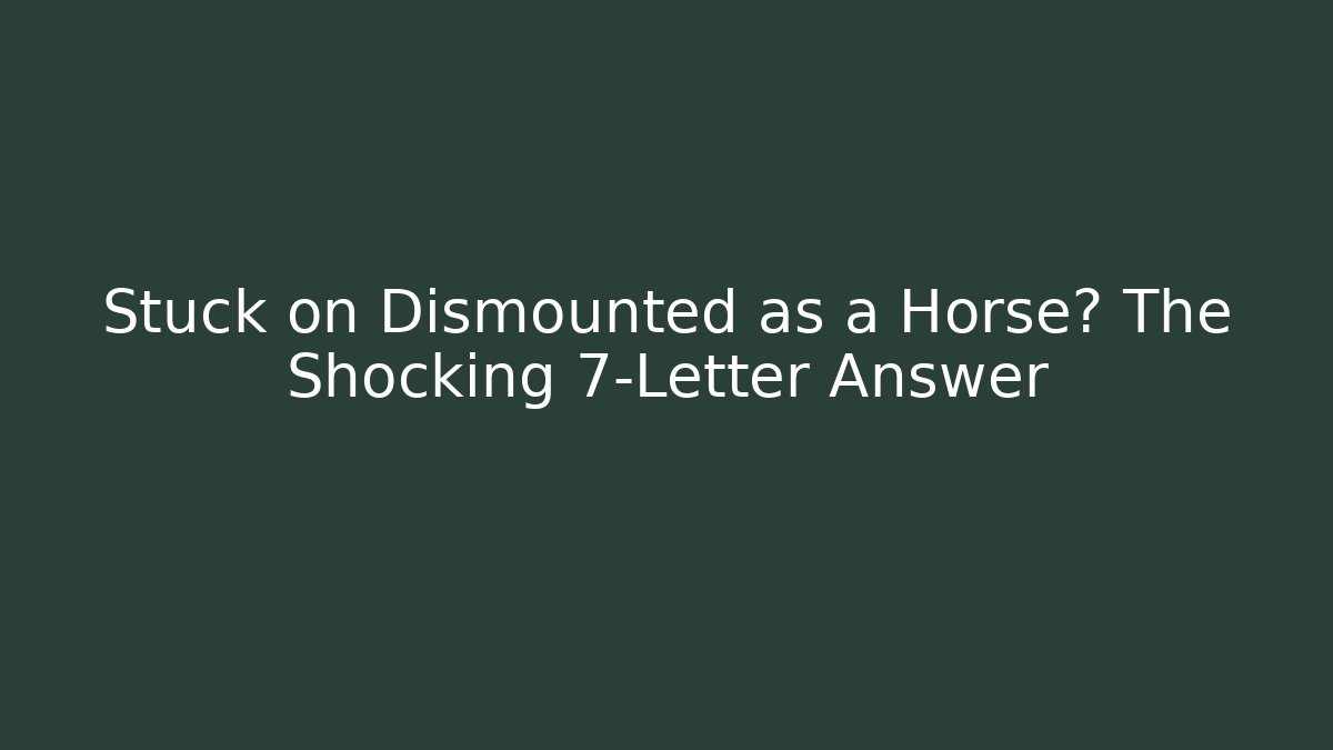 Stuck on Dismounted as a Horse? The Shocking 7-Letter Answer
