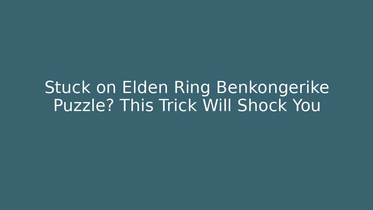 Stuck on Elden Ring Benkongerike Puzzle? This Trick Will Shock You