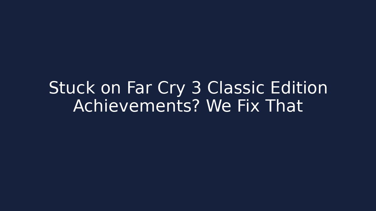 Stuck on Far Cry 3 Classic Edition Achievements? We Fix That