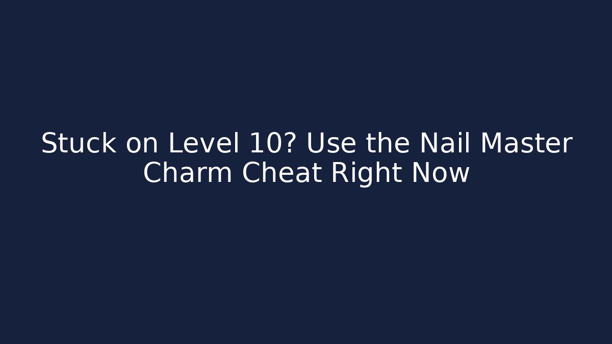 Stuck on Level 10? Use the Nail Master Charm Cheat Right Now