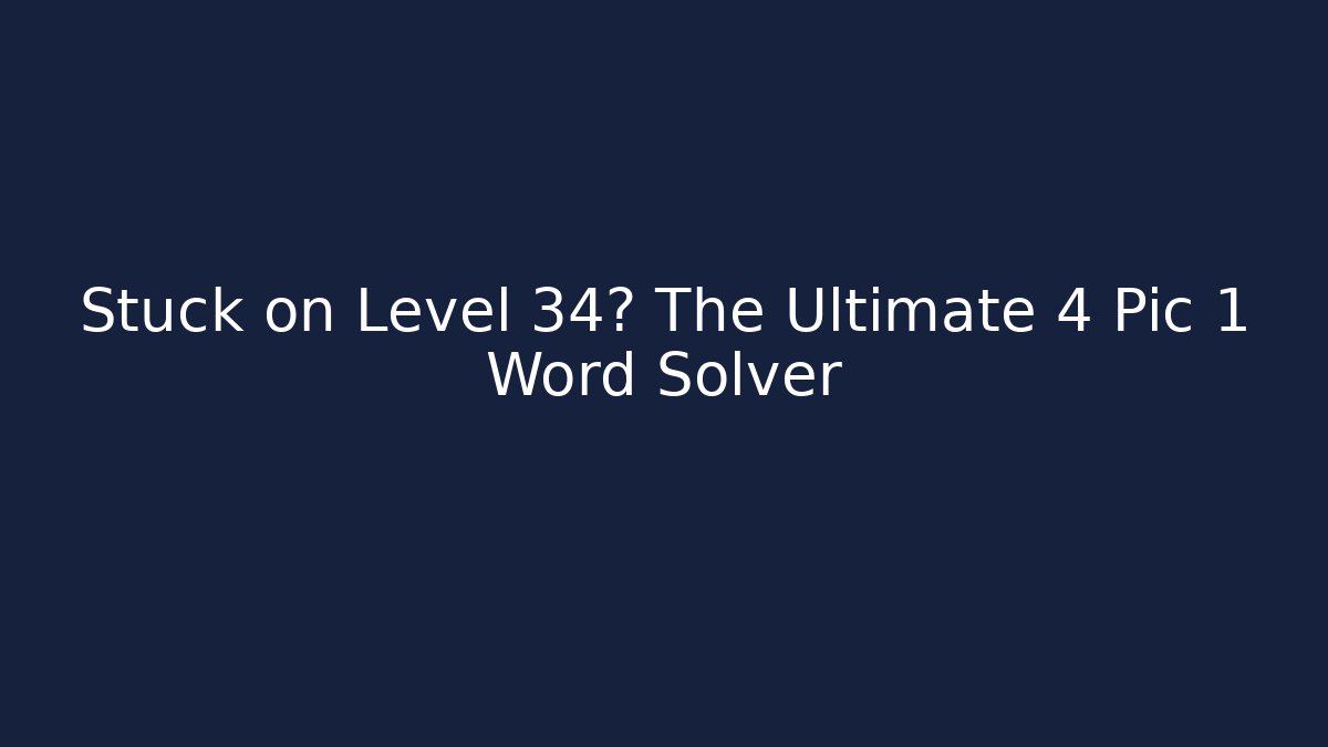 Stuck on Level 34? The Ultimate 4 Pic 1 Word Solver