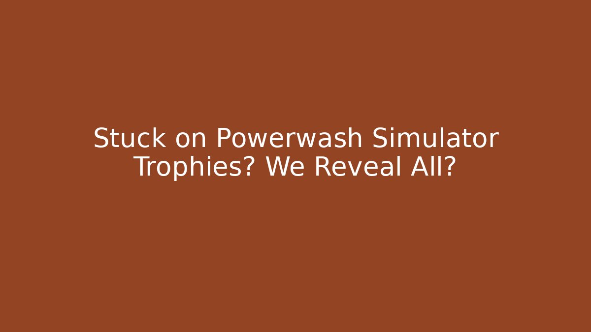 Stuck on Powerwash Simulator Trophies? We Reveal All?