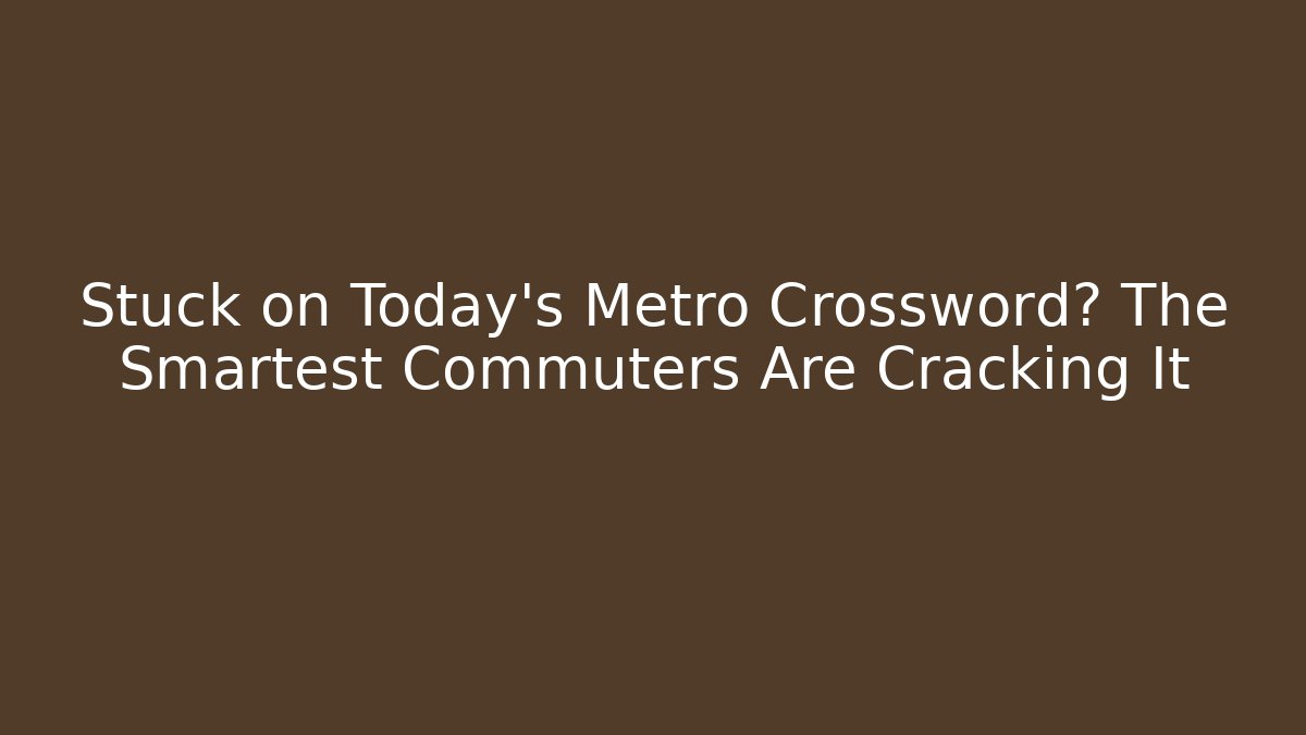 Stuck on Today's Metro Crossword? The Smartest Commuters Are Cracking It