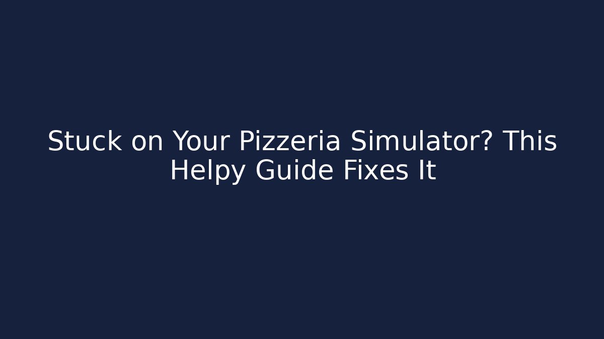 Stuck on Your Pizzeria Simulator? This Helpy Guide Fixes It