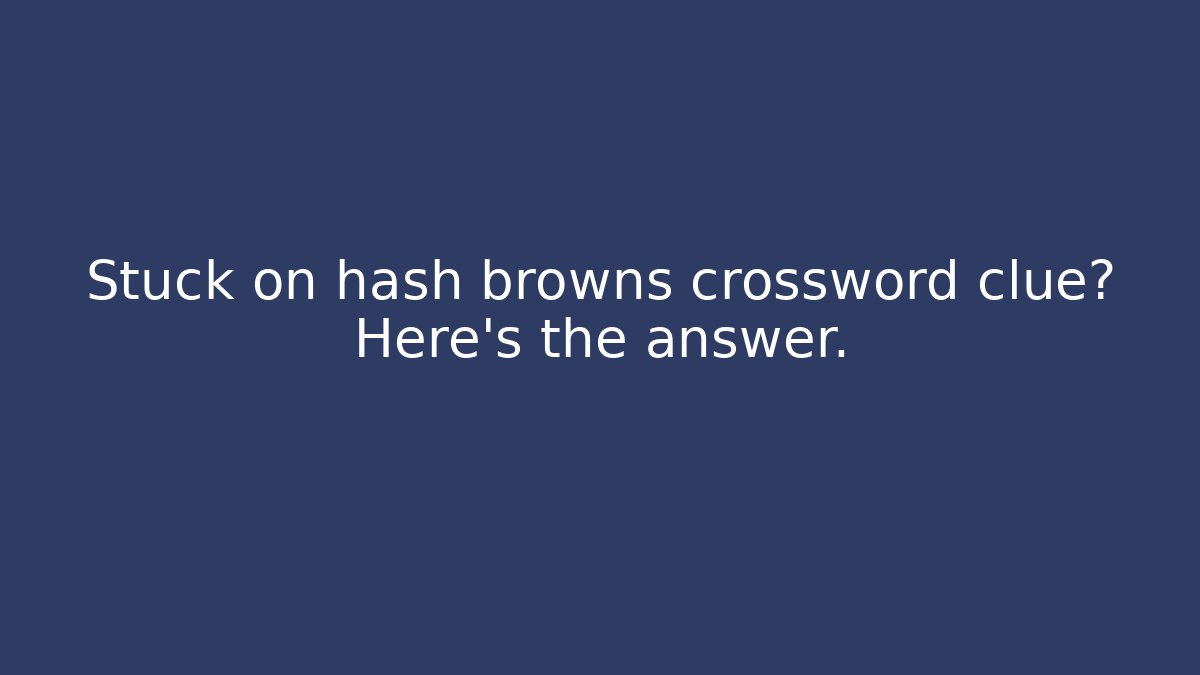 Stuck on hash browns crossword clue? Here's the answer.