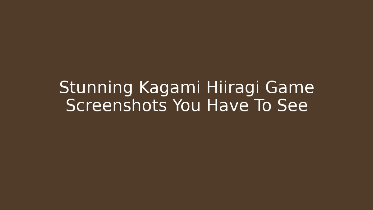 Stunning Kagami Hiiragi Game Screenshots You Have To See