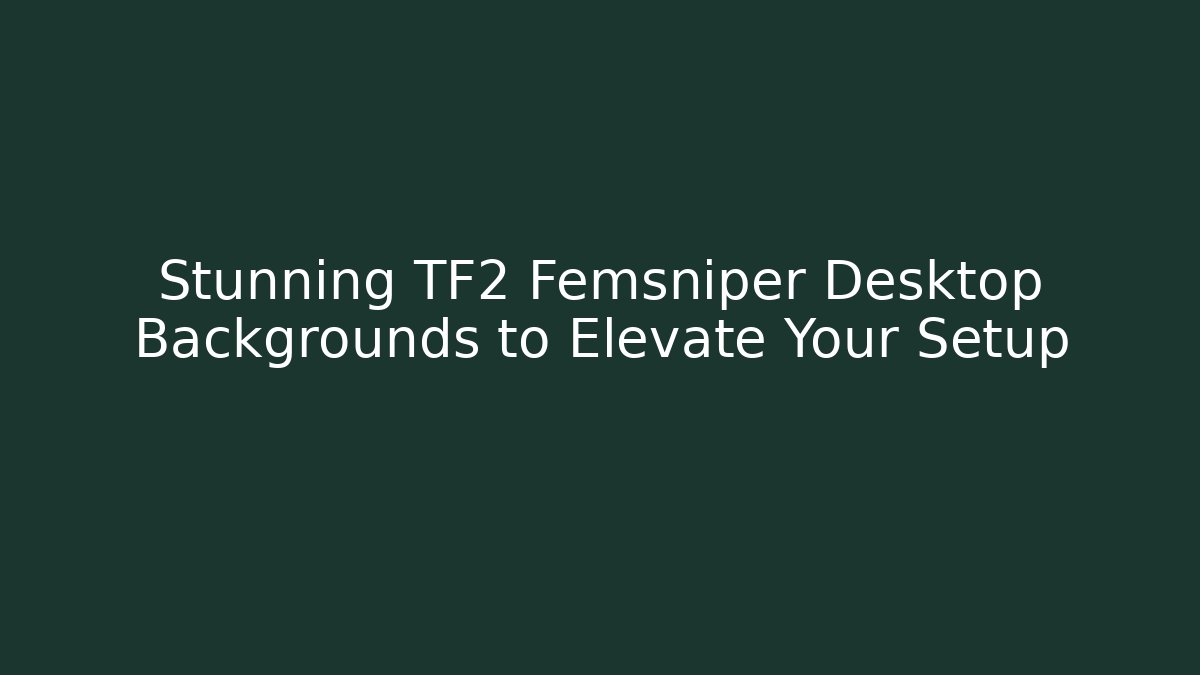Stunning TF2 Femsniper Desktop Backgrounds to Elevate Your Setup