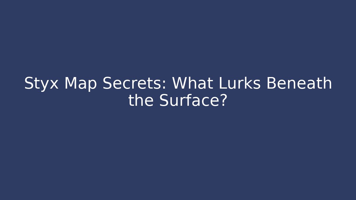Styx Map Secrets: What Lurks Beneath the Surface?