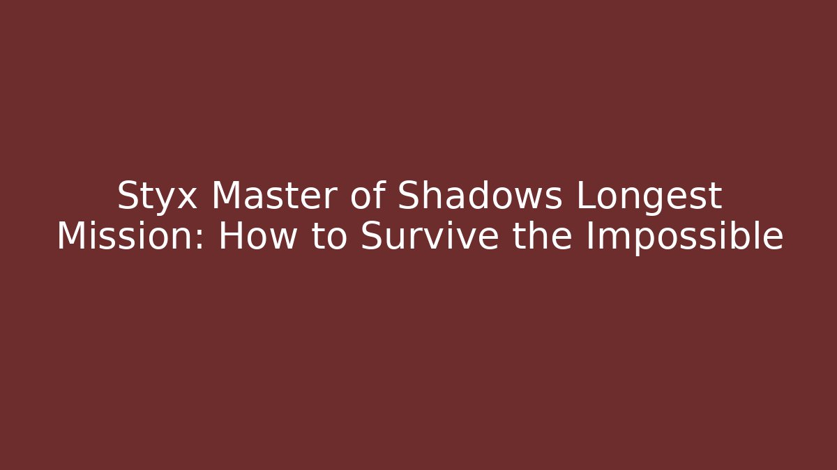 Styx Master of Shadows Longest Mission: How to Survive the Impossible