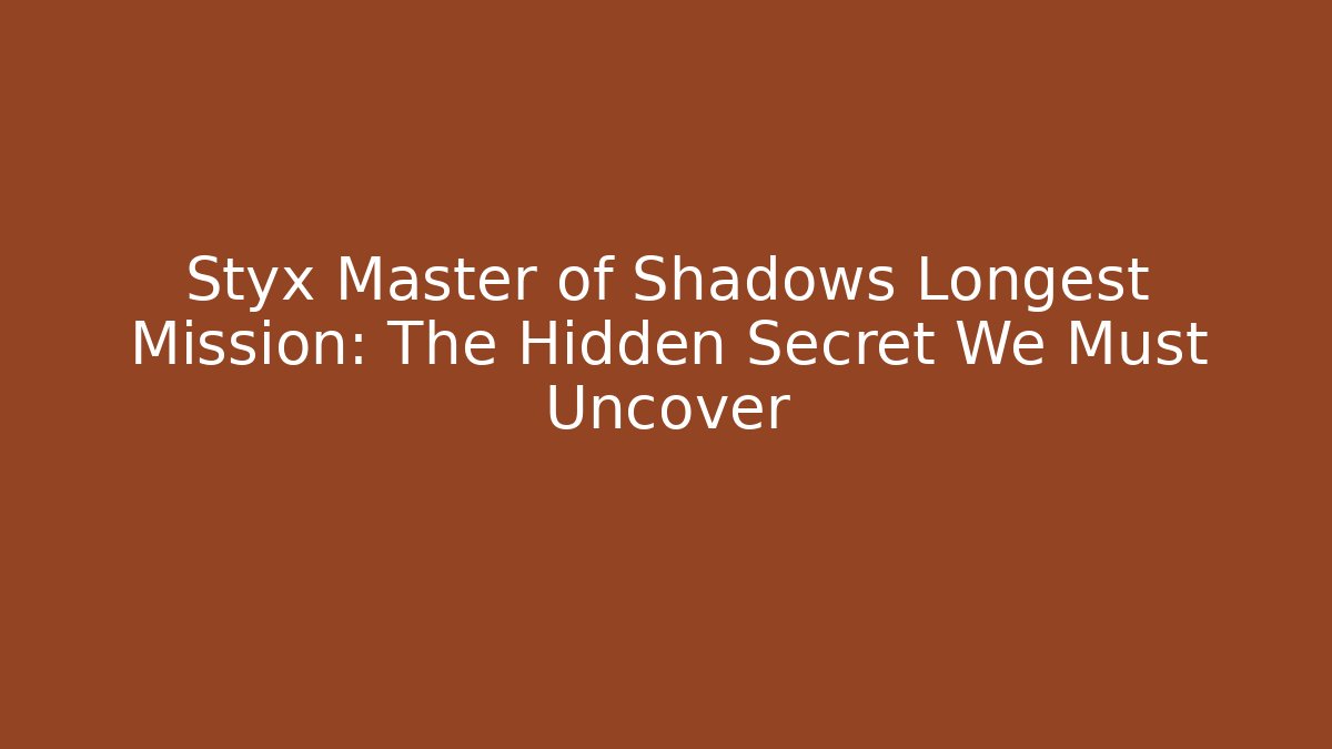 Styx Master of Shadows Longest Mission: The Hidden Secret We Must Uncover
