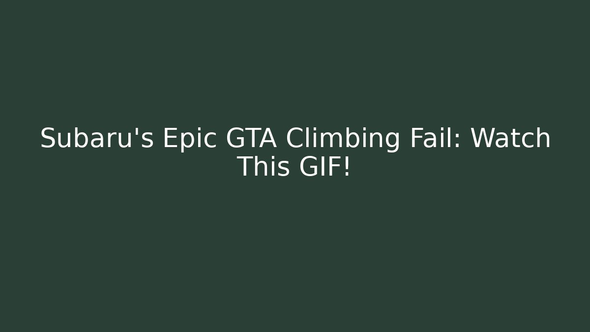 Subaru's Epic GTA Climbing Fail: Watch This GIF!