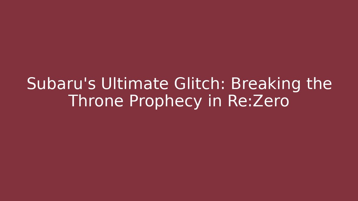 Subaru's Ultimate Glitch: Breaking the Throne Prophecy in Re:Zero