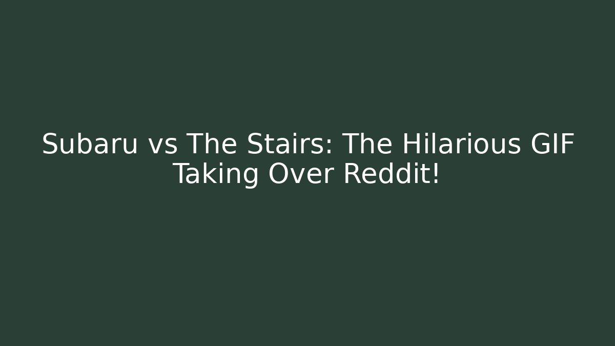 Subaru vs The Stairs: The Hilarious GIF Taking Over Reddit!
