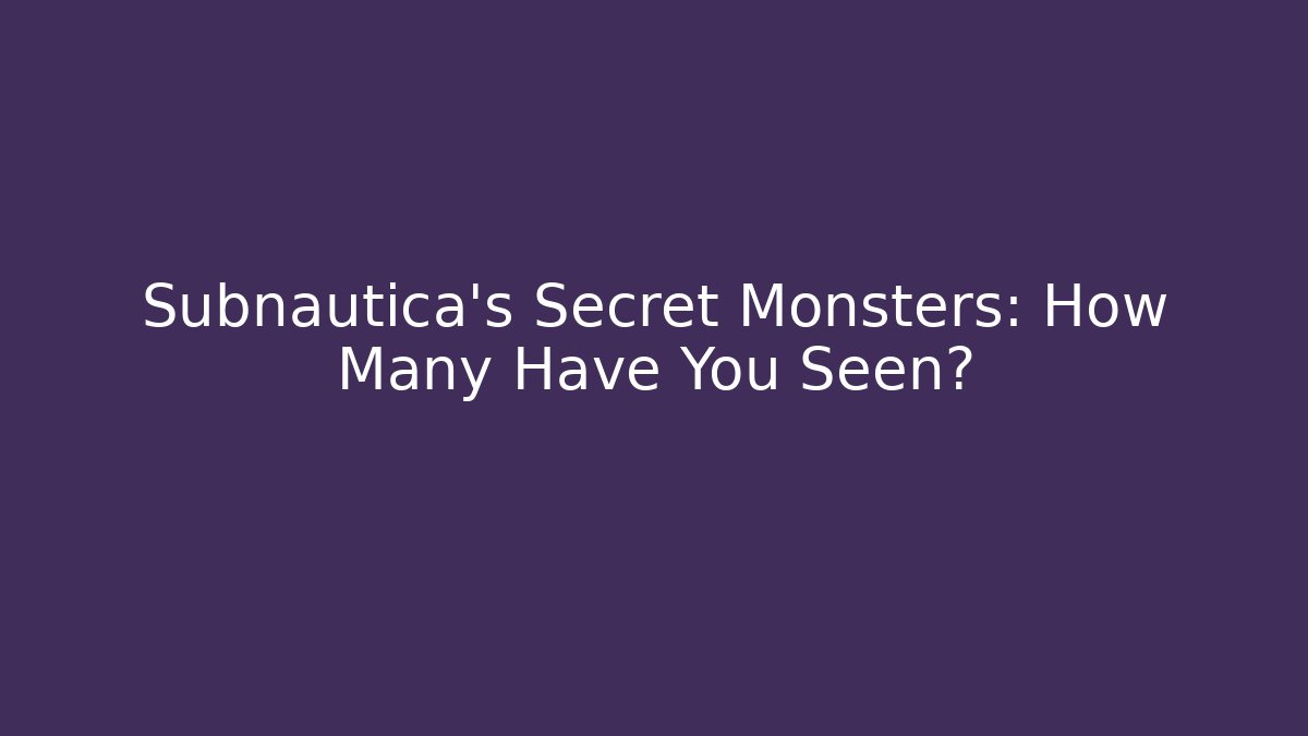 Subnautica's Secret Monsters: How Many Have You Seen?