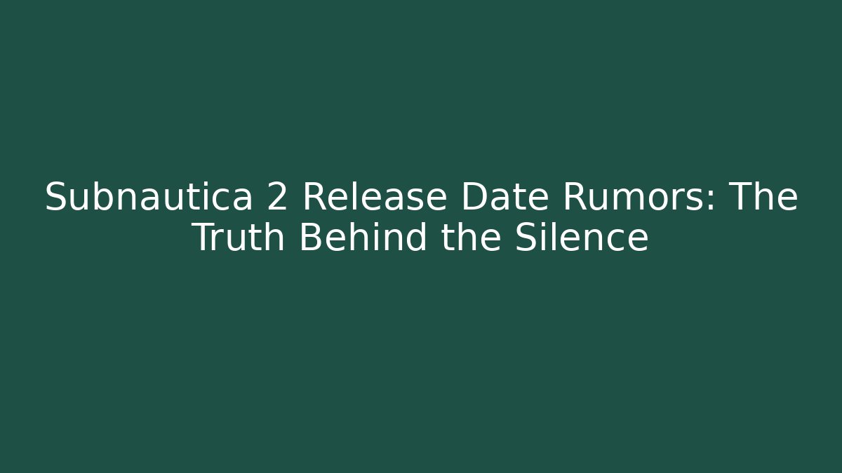 Subnautica 2 Release Date Rumors: The Truth Behind the Silence